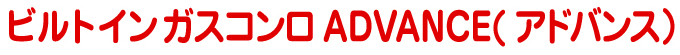 ビルトインガスコンロ ADVANCE（アドバンス）