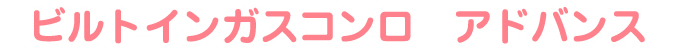 ビルトインガスコンロ アドバンス