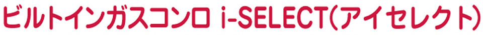 ビルトインガスコンロ i-select（アイセレクト）