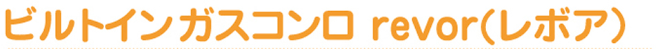ビルトインガスコンロ revor（レボア）
