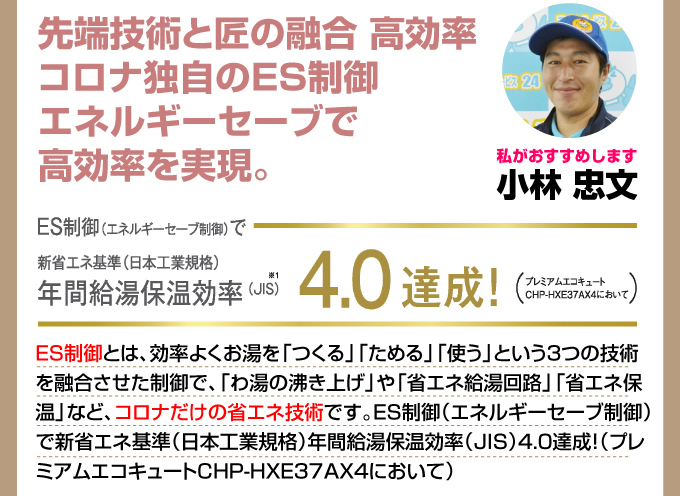 先端技術と匠の融合 高効率 コロナ独自のES制御エネルギーセーブで高効率を実現。