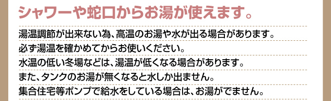 シャワーや蛇口からお湯が使えます