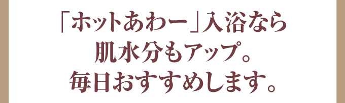 三菱エコキュート「ホットあわー」入浴なら肌水分もアップ。毎日おすすめします。