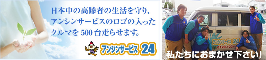 日本中の高齢者のくらしを守り、アンシンサービス24のロゴの入ったクルマを500台走らせます！住宅設備リフォーム専門店のアンシンサービス24