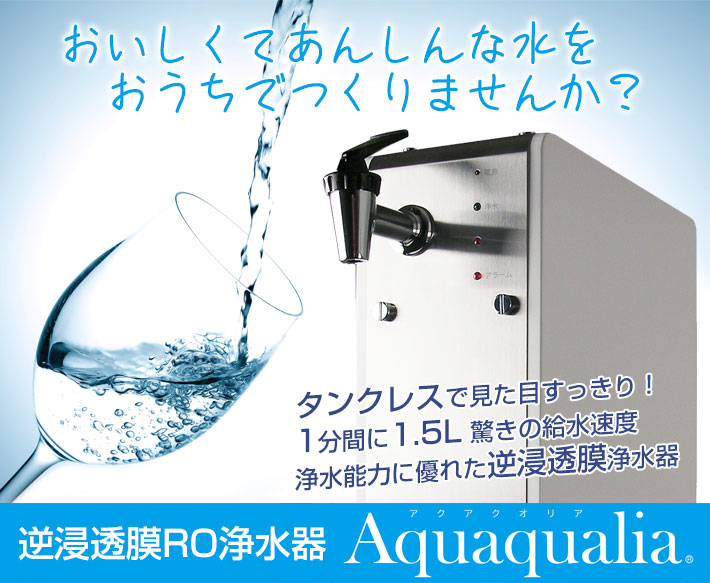 おいしくてあんしんな水をおうちでつくりませんか？逆浸透膜 RO浄水器 アクアクオリア